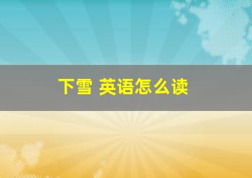 下雪 英语怎么读